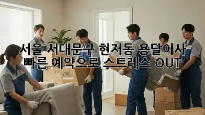 서울 서대문구 현저동 용달이사, 빠른 예약으로 스트레스 OUT!
