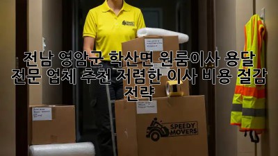 전남 영암군 학산면 원룸이사 용달 전문 업체 추천! 저렴한 이사 비용 절감 전략 ✨