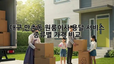 대구 만촌동 원룸이사, 용달 서비스 종류별 가격 비교 🚚💨